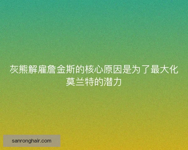 灰熊解雇詹金斯的核心原因是为了最大化莫兰特的潜力