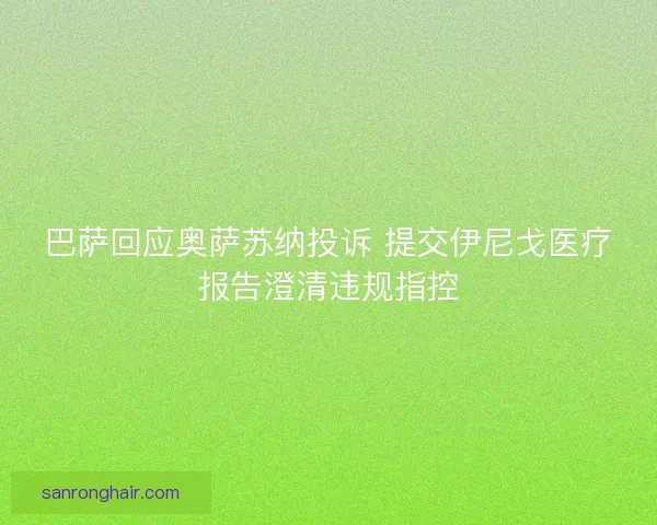巴萨回应奥萨苏纳投诉 提交伊尼戈医疗报告澄清违规指控