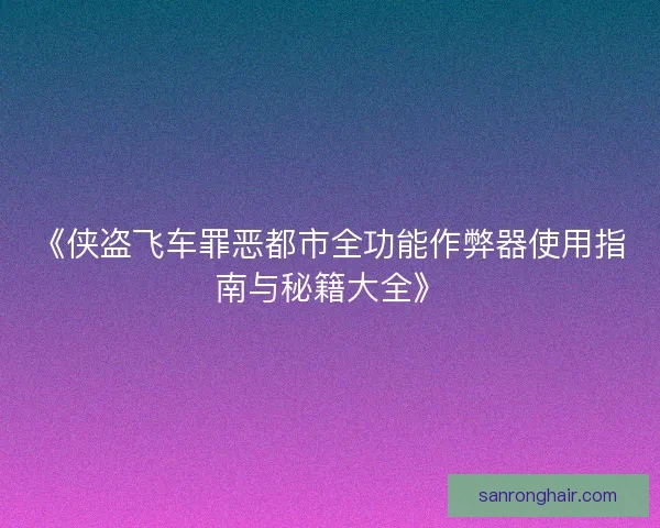 《侠盗飞车罪恶都市全功能作弊器使用指南与秘籍大全》