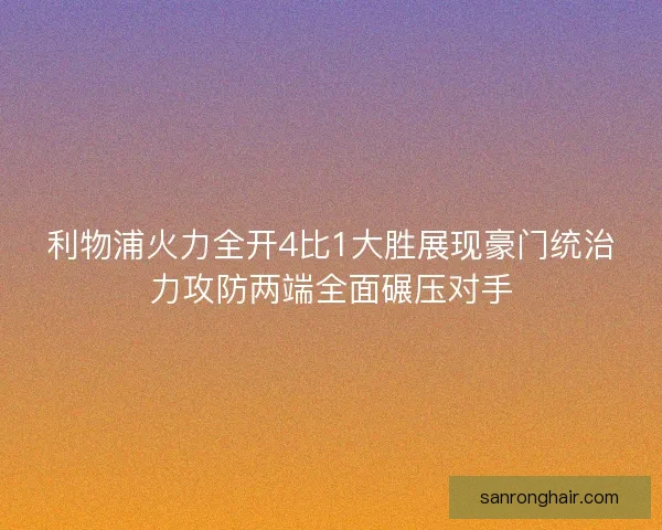 利物浦火力全开4比1大胜展现豪门统治力攻防两端全面碾压对手