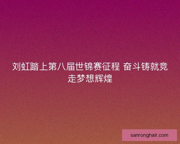 刘虹踏上第八届世锦赛征程 奋斗铸就竞走梦想辉煌
