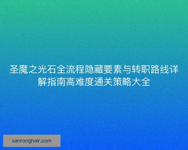 圣魔之光石全流程隐藏要素与转职路线详解指南高难度通关策略大全