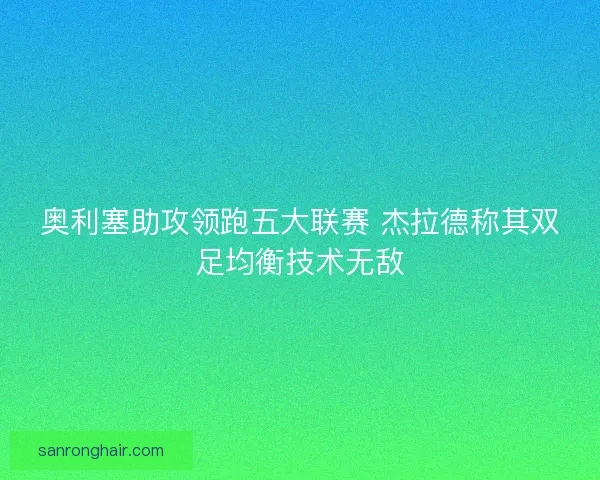 奥利塞助攻领跑五大联赛 杰拉德称其双足均衡技术无敌